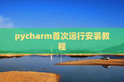 pycharm首次运行安装教程 pycharm首次运行安装教程